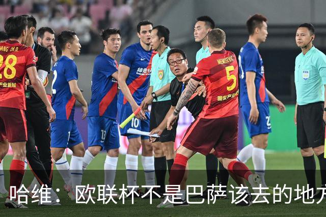 哈维：欧联杯不是巴萨该去的地方 但我们必须夺冠